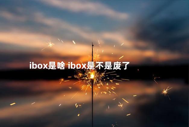 ibox是啥 ibox是不是废了